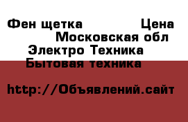 Фен щетка Babyliss › Цена ­ 2 000 - Московская обл. Электро-Техника » Бытовая техника   